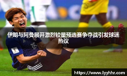 伊朗与阿曼展开激烈较量预选赛争夺战引发球迷热议